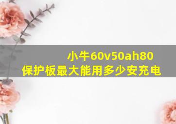 小牛60v50ah80保护板最大能用多少安充电