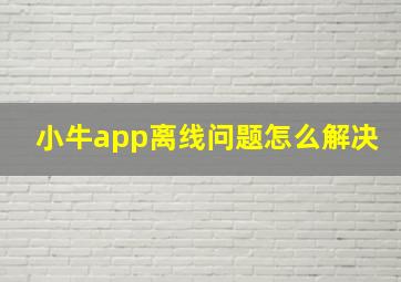 小牛app离线问题怎么解决