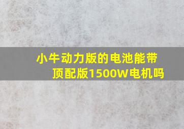 小牛动力版的电池能带顶配版1500W电机吗