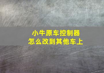 小牛原车控制器怎么改到其他车上