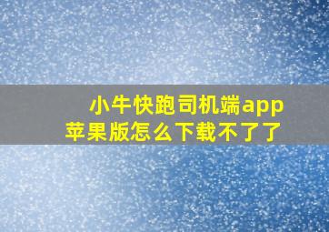 小牛快跑司机端app苹果版怎么下载不了了