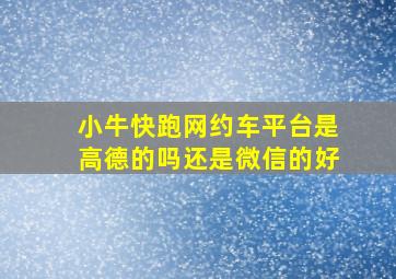 小牛快跑网约车平台是高德的吗还是微信的好