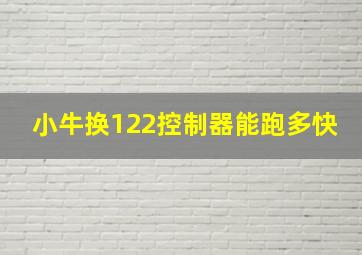 小牛换122控制器能跑多快