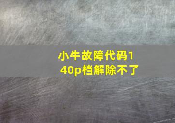 小牛故障代码140p档解除不了