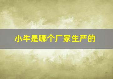 小牛是哪个厂家生产的