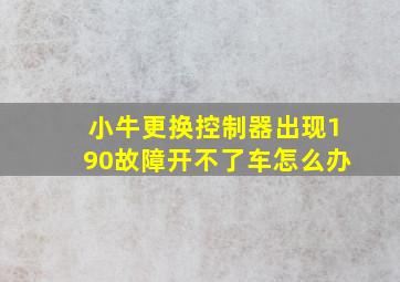 小牛更换控制器出现190故障开不了车怎么办