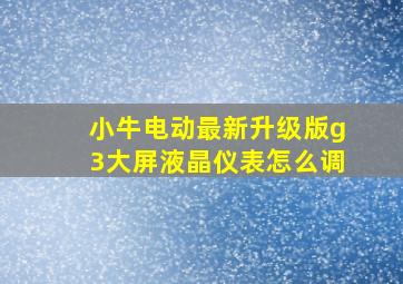 小牛电动最新升级版g3大屏液晶仪表怎么调