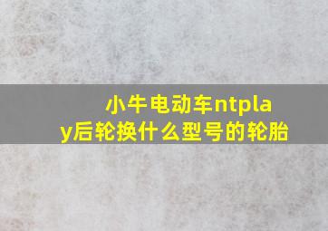 小牛电动车ntplay后轮换什么型号的轮胎