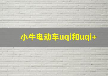 小牛电动车uqi和uqi+