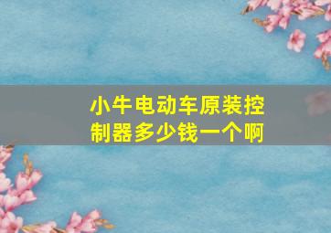 小牛电动车原装控制器多少钱一个啊