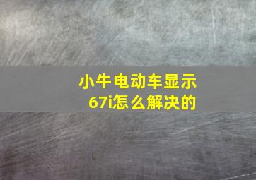 小牛电动车显示67i怎么解决的