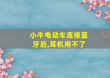 小牛电动车连接蓝牙后,耳机用不了