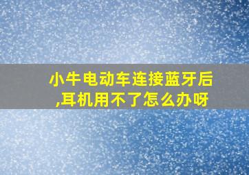 小牛电动车连接蓝牙后,耳机用不了怎么办呀