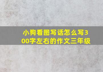 小狗看图写话怎么写300字左右的作文三年级