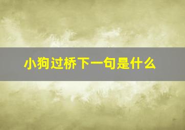 小狗过桥下一句是什么