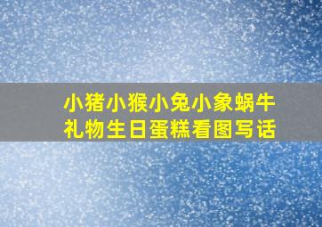 小猪小猴小兔小象蜗牛礼物生日蛋糕看图写话