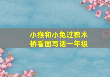 小猴和小兔过独木桥看图写话一年级