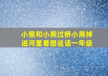 小猴和小熊过桥小熊掉进河里看图说话一年级