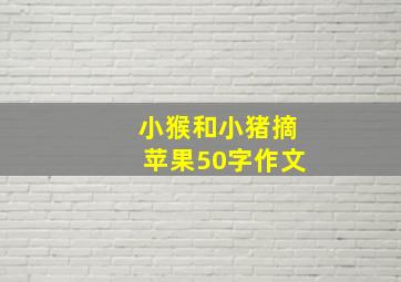 小猴和小猪摘苹果50字作文