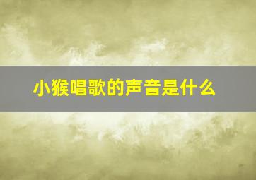 小猴唱歌的声音是什么