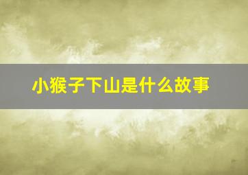 小猴子下山是什么故事