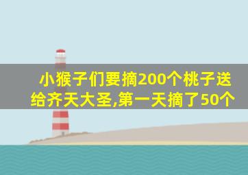 小猴子们要摘200个桃子送给齐天大圣,第一天摘了50个