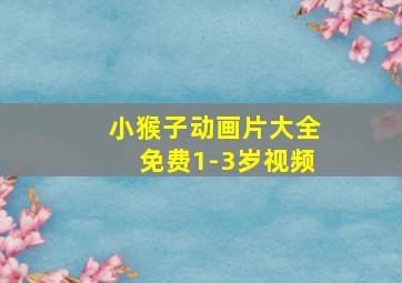 小猴子动画片大全免费1-3岁视频