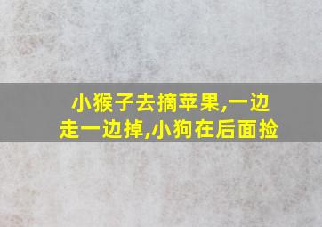 小猴子去摘苹果,一边走一边掉,小狗在后面捡