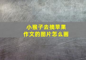 小猴子去摘苹果作文的图片怎么画