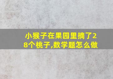 小猴子在果园里摘了28个桃子,数学题怎么做