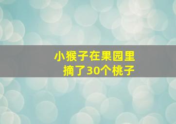 小猴子在果园里摘了30个桃子