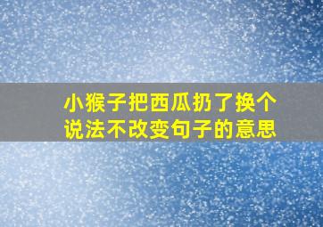 小猴子把西瓜扔了换个说法不改变句子的意思