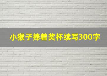 小猴子捧着奖杯续写300字