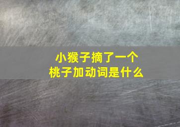 小猴子摘了一个桃子加动词是什么