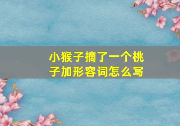 小猴子摘了一个桃子加形容词怎么写