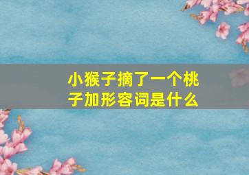 小猴子摘了一个桃子加形容词是什么