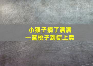 小猴子摘了满满一篮桃子到街上卖