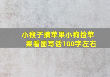 小猴子摘苹果小狗捡苹果看图写话100字左右