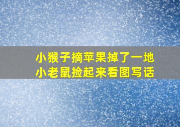 小猴子摘苹果掉了一地小老鼠捡起来看图写话