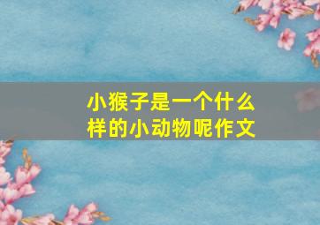 小猴子是一个什么样的小动物呢作文