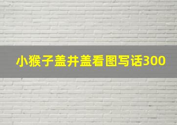 小猴子盖井盖看图写话300