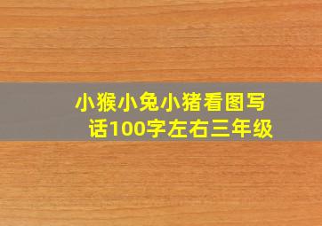 小猴小兔小猪看图写话100字左右三年级