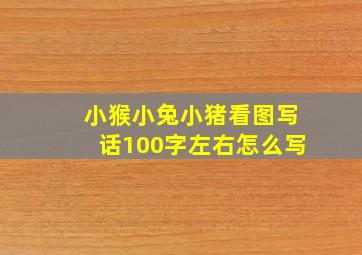 小猴小兔小猪看图写话100字左右怎么写