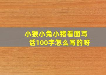 小猴小兔小猪看图写话100字怎么写的呀