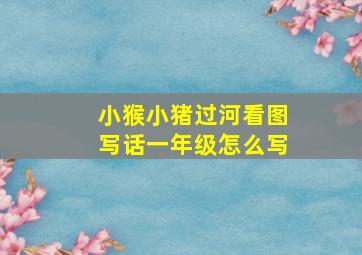 小猴小猪过河看图写话一年级怎么写