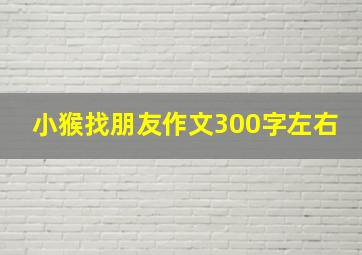 小猴找朋友作文300字左右