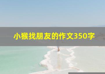 小猴找朋友的作文350字