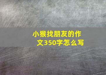 小猴找朋友的作文350字怎么写