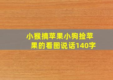 小猴摘苹果小狗捡苹果的看图说话140字