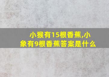 小猴有15根香蕉,小象有9根香蕉答案是什么